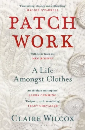 Patch Work: A Life Amongst Clothes by Claire Wilcox